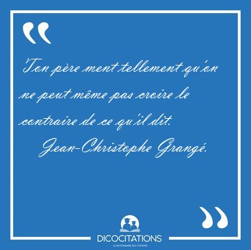 Ton p�re ment tellement qu'on ne peut m�me pas croire le [...] - Jean-Christophe Grang�...