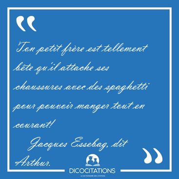 Ton petit fr�re est tellement b�te qu'il attache ses chaussures [...] - Jacques Essebag, dit Arthur...