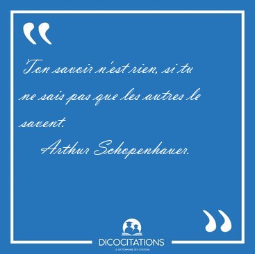 Ton savoir n'est rien, si tu ne sais pas que les autres le [...] - Arthur Schopenhauer...