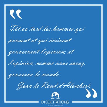T�t ou tard les hommes qui pensent et qui �crivent gouvernent [...] - Jean le Rond d'Alembert...
