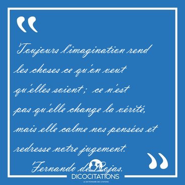Toujours l'imagination rend les choses ce qu'on veut qu'elles [...] - Fernando de Rojas...
