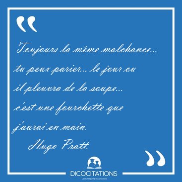 Toujours la m�me malchance... tu peux parier... le jour ou il [...] - Hugo Pratt...