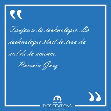 Toujours la technologie. La technologie �tait le trou du cul de [...] - Romain Gary...