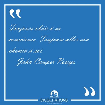 Toujours ob�ir � sa conscience. Toujours aller son chemin � [...] - John Cowper Powys...
