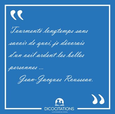 Tourment� longtemps sans savoir de quoi, je d�vorais d'un oeil [...] - Jean-Jacques Rousseau...
