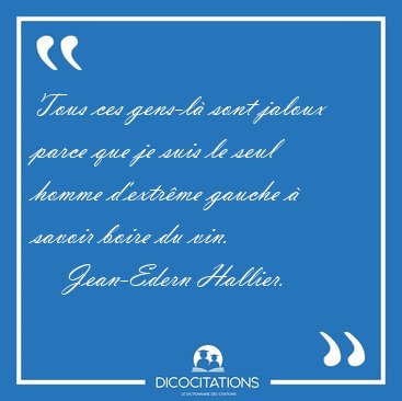 Tous ces gens-l� sont jaloux parce que je suis le seul homme [...] - Jean-Edern Hallier...