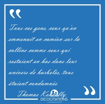 Tous ces gens, ceux qu'on emmenait en camion sur la colline [...] - Thomas Keneally...
