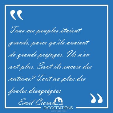 Tous ces peuples �taient grands, parce qu'ils avaient de grands [...] - Emil Cioran...