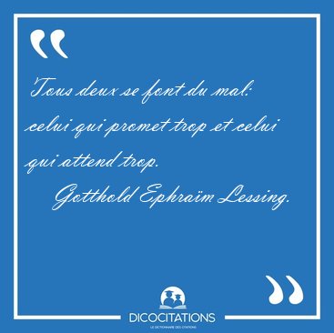 Tous deux se font du mal: celui qui promet trop et celui qui [...] - Gotthold Ephram Lessing...