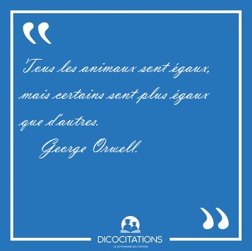 Tous les animaux sont �gaux, mais certains sont plus �gaux que [...] - George Orwell...