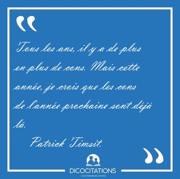 Tous les ans, il y a de plus en plus de cons. Mais cette anne, [...] - Patrick Timsit...
