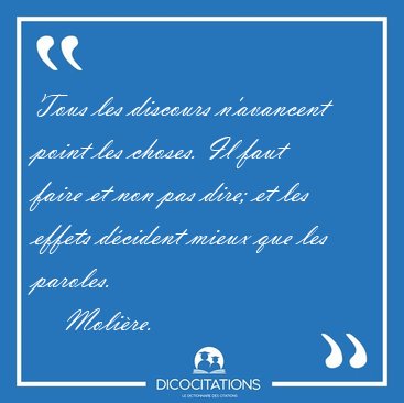 Tous les discours n'avancent point les choses. Il faut faire et [...] - Molire...