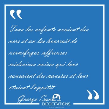 Tous les enfants avaient des vers et on les bourrait de [...] - George Sand...