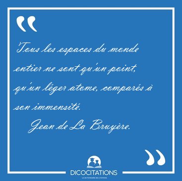 Tous les espaces du monde entier ne sont qu'un point, qu'un [...] - Jean de La Bruyre...