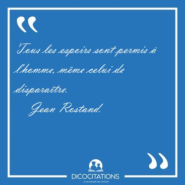 Tous les espoirs sont permis  l'homme, mme celui de [...] - Jean Rostand...
