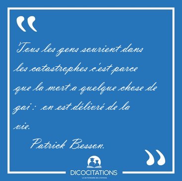 Tous les gens sourient dans les catastrophes c'est parce que la [...] - Patrick Besson...