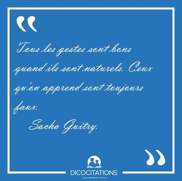Tous les gestes sont bons quand ils sont naturels. Ceux qu'on [...] - Sacha Guitry...