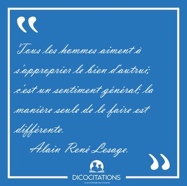 Tous les hommes aiment  s'approprier le bien d'autrui; c'est un [...] - Alain Ren Lesage...