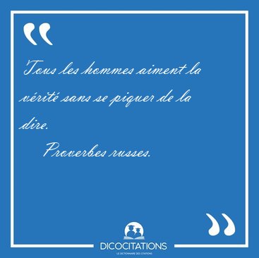 Tous les hommes aiment la v�rit� sans se piquer de la [...] - Proverbes russes...