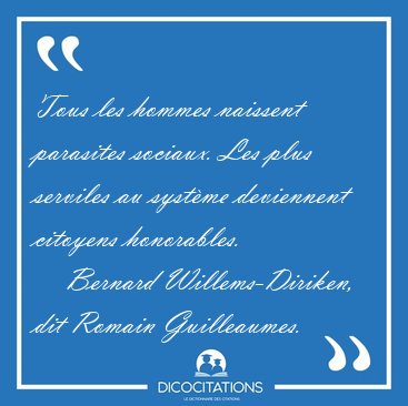 Tous les hommes naissent parasites sociaux. Les plus serviles au [...] - Bernard Willems-Diriken, dit Romain Guilleaumes...