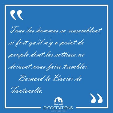 Tous les hommes se ressemblent si fort qu'il n'y a point de [...] - Bernard le Bovier de Fontenelle...