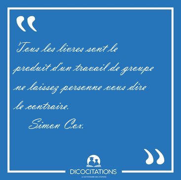 Tous les livres sont le produit d'un travail de groupe ne [...] - Simon Cox...
