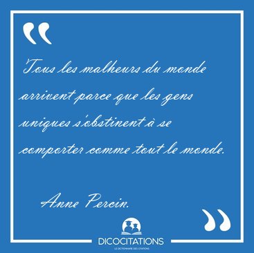 Tous les malheurs du monde arrivent parce que les gens uniques [...] - Anne Percin...