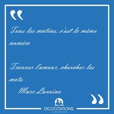 Tous les matins, c'est le m�me num�ro  
Trouver l'amour, [...] - Marc Lavoine...