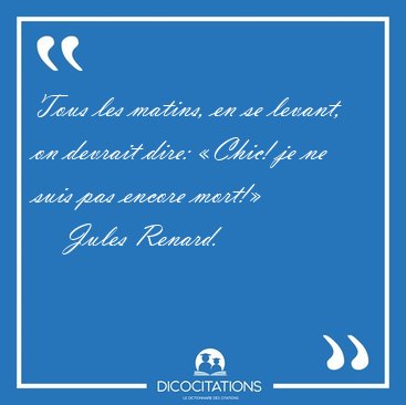Tous les matins, en se levant, on devrait dire: �Chic! je ne [...] - Jules Renard...