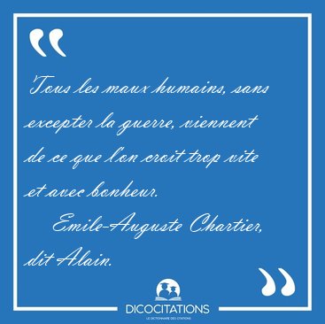 Tous les maux humains, sans excepter la guerre, viennent de ce [...] - Emile-Auguste Chartier, dit Alain...