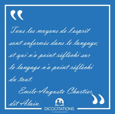 Tous les moyens de l'esprit sont enferm�s dans le langage; et [...] - Emile-Auguste Chartier, dit Alain...