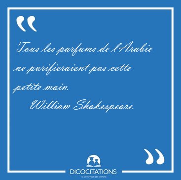 Tous les parfums de l'Arabie ne purifieraient pas cette petite [...] - William Shakespeare...