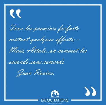 Tous les premiers forfaits co�tent quelques efforts; - Mais, [...] - Jean Racine...