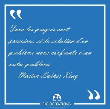 Tous les progr�s sont pr�caires, et la solution d'un probl�me [...] - Martin Luther King...