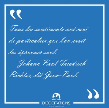 Tous les sentiments ont ceci de particulier que l'on croit les [...] - Johann Paul Friedrich Richter, dit Jean-Paul...