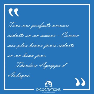 Tous nos parfaits amours r�duits en un amour - Comme nos plus [...] - Th�odore Agrippa d' Aubign�...