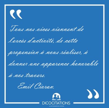 Tous nos vices viennent de l'exc�s d'activit�, de cette [...] - Emil Cioran...