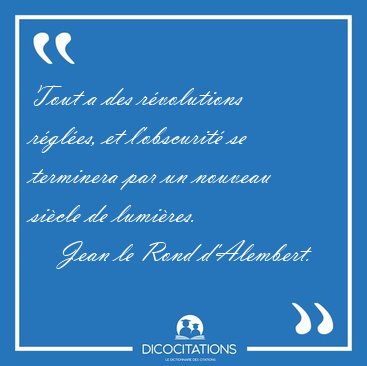 Tout a des rvolutions rgles, et l'obscurit se terminera par [...] - Jean le Rond d'Alembert...