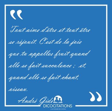 Tout aime d'�tre et tout �tre se r�jouit. C'est de la joie que [...] - Andr� Gide...
