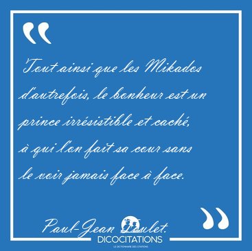 Tout ainsi que les Mikados d'autrefois, le bonheur est un prince [...] - Paul-Jean Toulet...