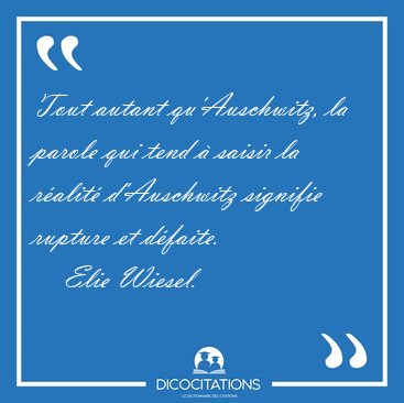 Tout autant qu'Auschwitz, la parole qui tend  saisir la ralit [...] - Elie Wiesel...