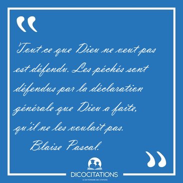 Tout ce que Dieu ne veut pas est d�fendu. Les p�ch�s sont [...] - Blaise Pascal...