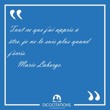 Tout ce que j'ai appris  tre, je ne le suis plus quand [...] - Marie Laberge...