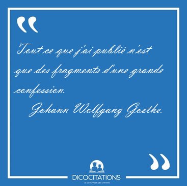 Tout ce que j'ai publi n'est que des fragments d'une grande [...] - Johann Wolfgang Goethe...