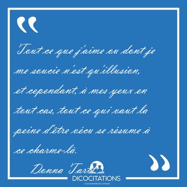 Tout ce que jaime ou dont je me soucie nest quillusion, et [...] - Donna Tartt...