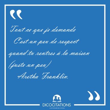 Tout ce que je demande    C'est un peu de respect quand tu [...] - Aretha Franklin...