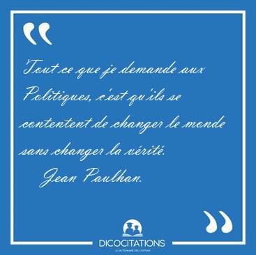 Tout ce que je demande aux Politiques, c'est qu'ils se [...] - Jean Paulhan...