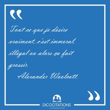 Tout ce que je dsire vraiment, c'est immoral, illgal ou alors [...] - Alexander Woolcott...