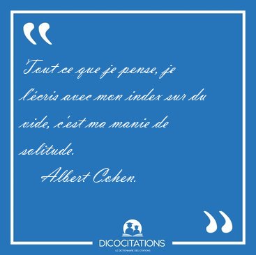 Tout ce que je pense, je l'cris avec mon index sur du vide, [...] - Albert Cohen...