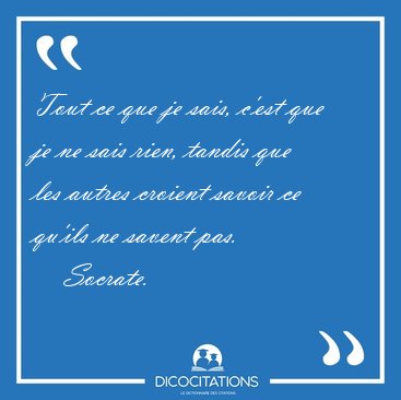 Tout ce que je sais, c'est que je ne sais rien, tandis que les [...] - Socrate...